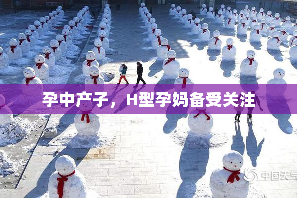 孕中产子，H型孕妈备受关注