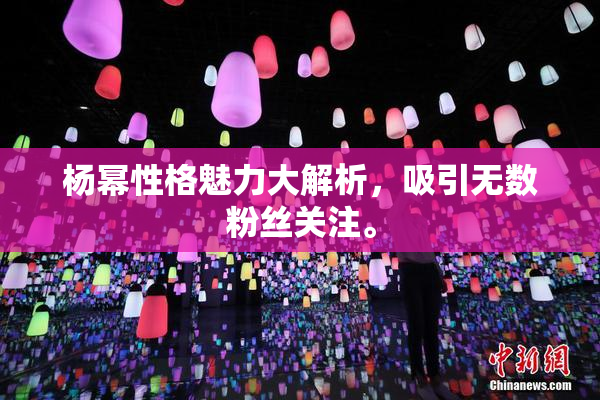 杨幂性格魅力大解析，吸引无数粉丝关注。