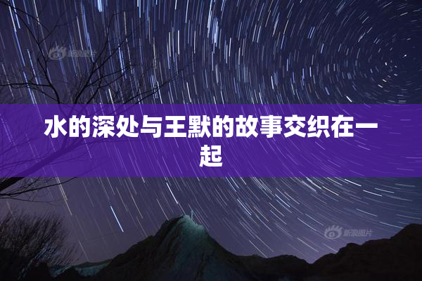 水的深处与王默的故事交织在一起