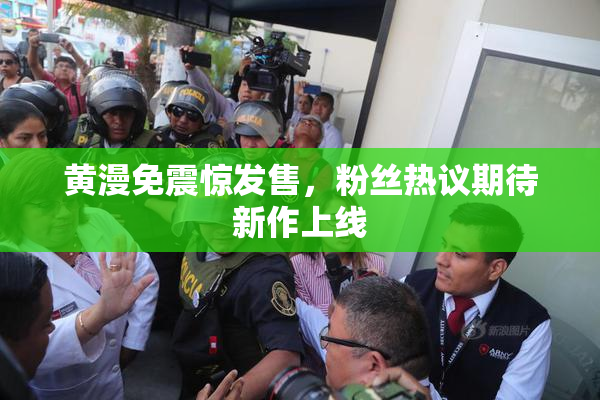 黄漫免震惊发售，粉丝热议期待新作上线
