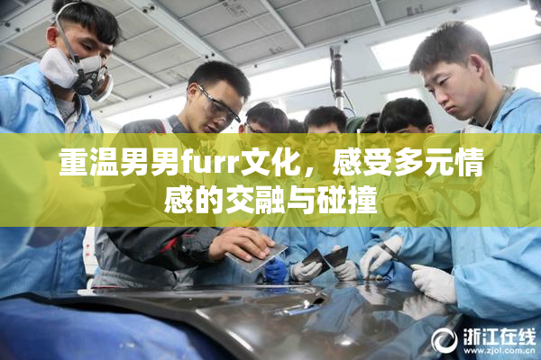 重温男男furr文化，感受多元情感的交融与碰撞