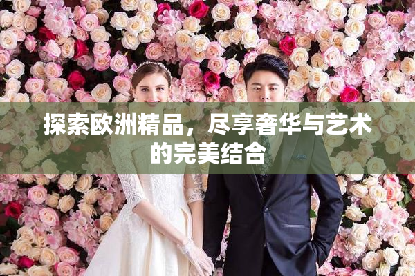 探索欧洲精品，尽享奢华与艺术的完美结合