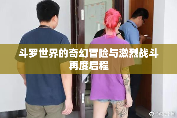 斗罗世界的奇幻冒险与激烈战斗再度启程