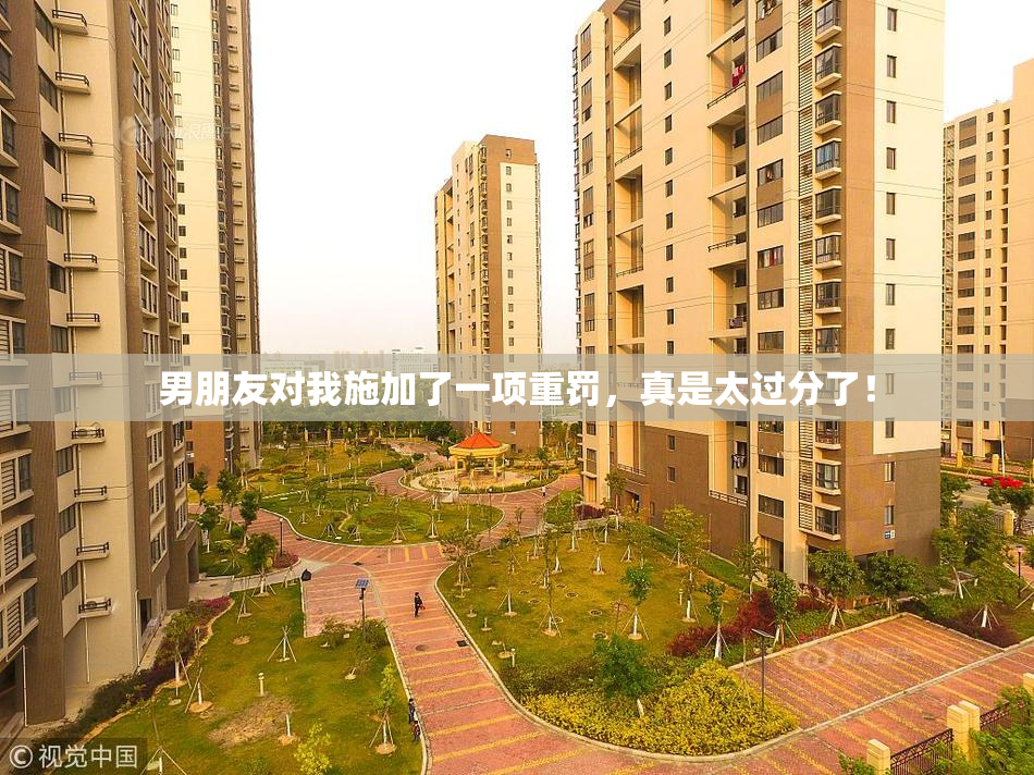 男朋友对我施加了一项重罚，真是太过分了！