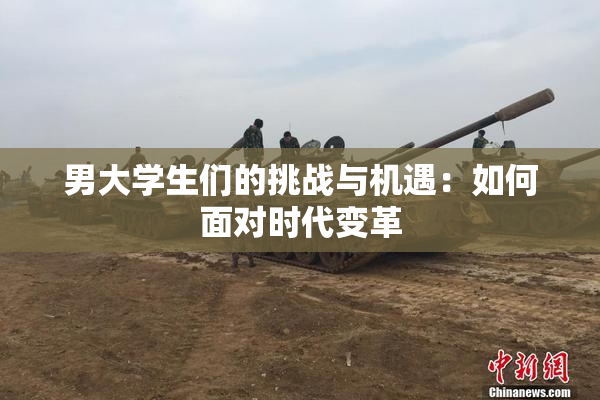 男大学生们的挑战与机遇：如何面对时代变革