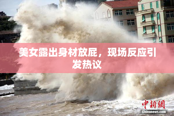 美女露出身材放屁，现场反应引发热议