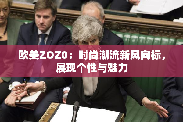 欧美ZOZ0：时尚潮流新风向标，展现个性与魅力