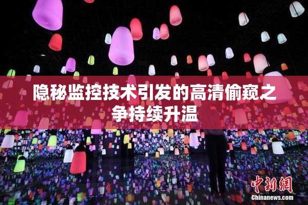 隐秘监控技术引发的高清偷窥之争持续升温