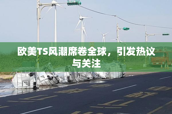 欧美TS风潮席卷全球，引发热议与关注