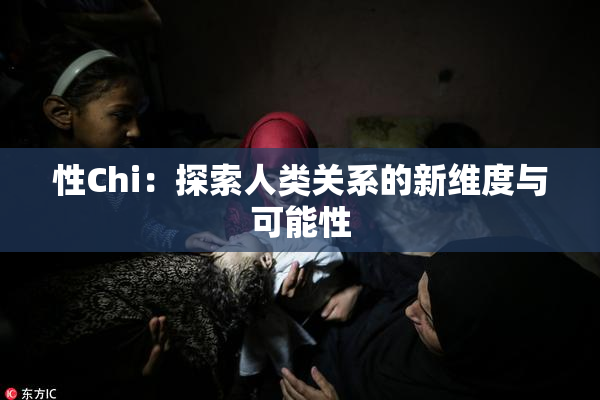 性Chi：探索人类关系的新维度与可能性