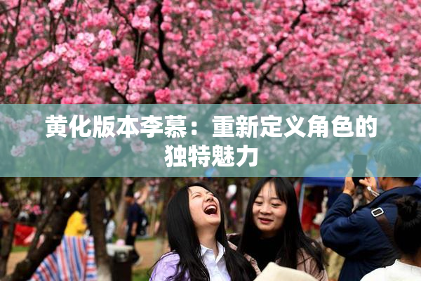 黄化版本李慕：重新定义角色的独特魅力