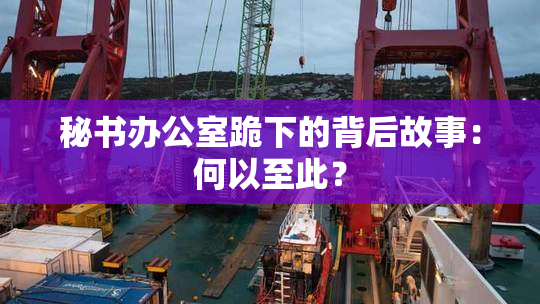 秘书办公室跪下的背后故事：何以至此？