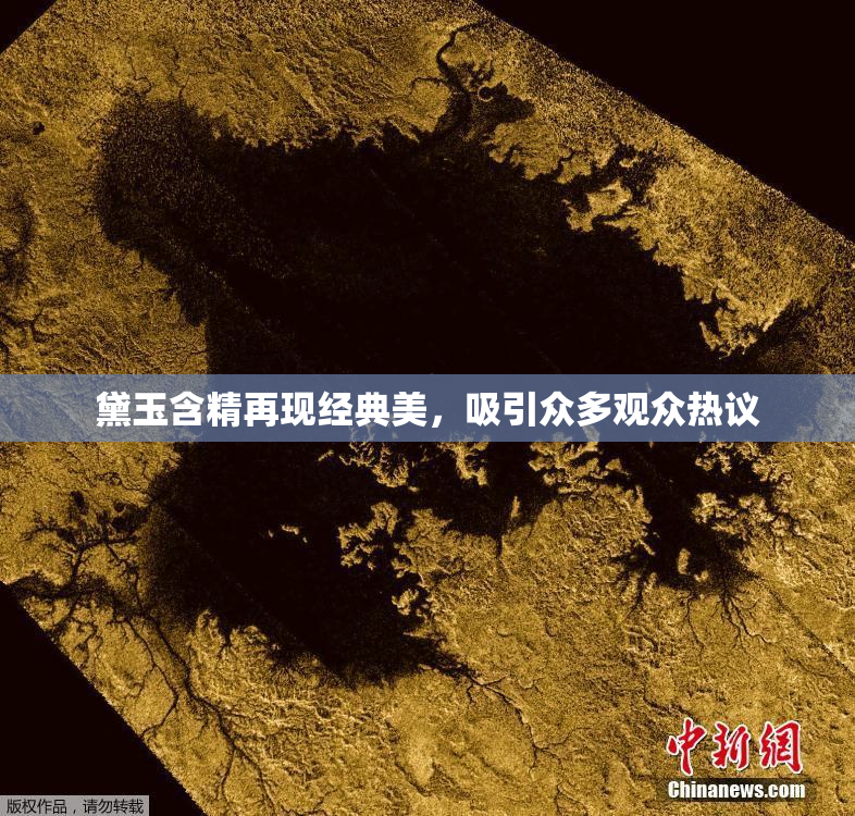 黛玉含精再现经典美，吸引众多观众热议