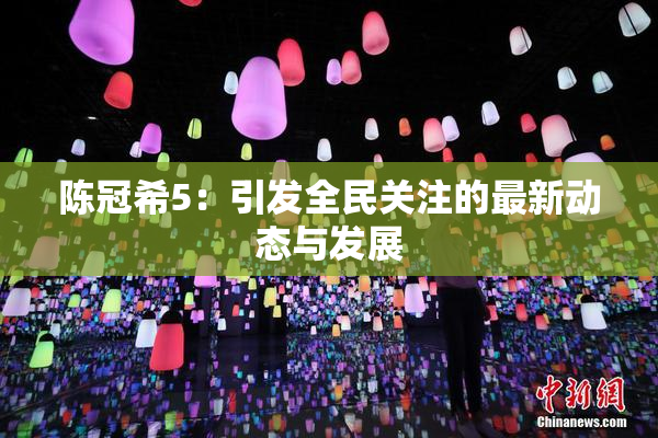 陈冠希5：引发全民关注的最新动态与发展