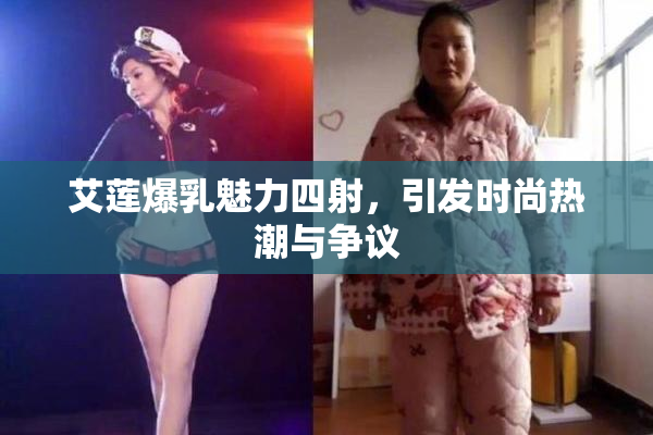 艾莲爆乳魅力四射，引发时尚热潮与争议