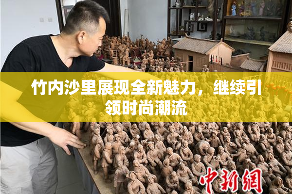 竹内沙里展现全新魅力，继续引领时尚潮流
