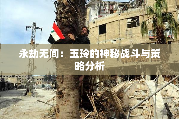 永劫无间：玉玲的神秘战斗与策略分析