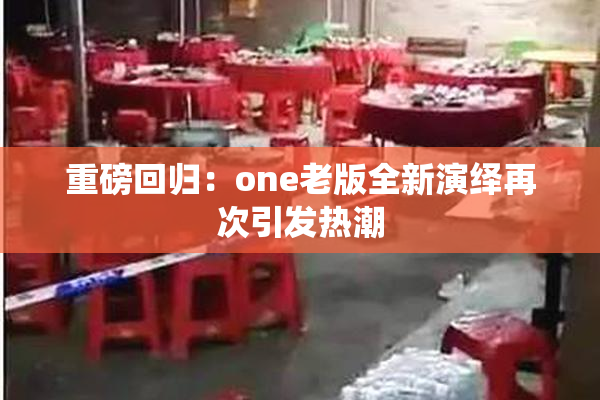 重磅回归：one老版全新演绎再次引发热潮