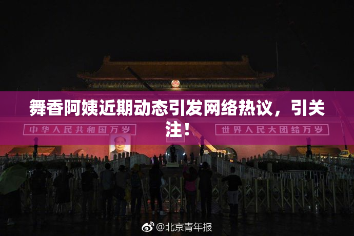 舞香阿姨近期动态引发网络热议，引关注！