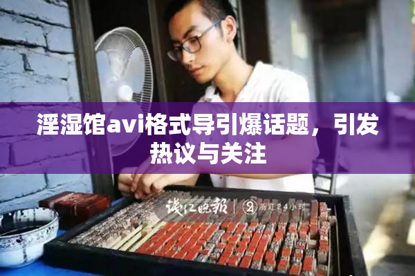 淫湿馆avi格式导引爆话题，引发热议与关注