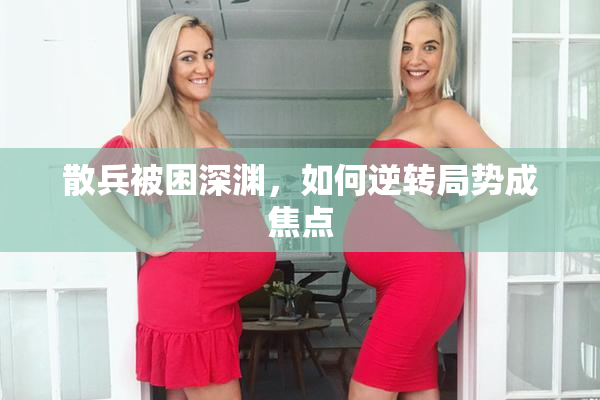 散兵被困深渊，如何逆转局势成焦点