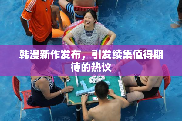 韩漫新作发布，引发续集值得期待的热议