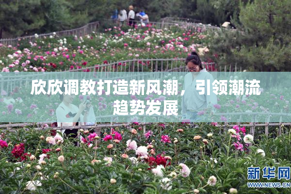 欣欣调教打造新风潮，引领潮流趋势发展