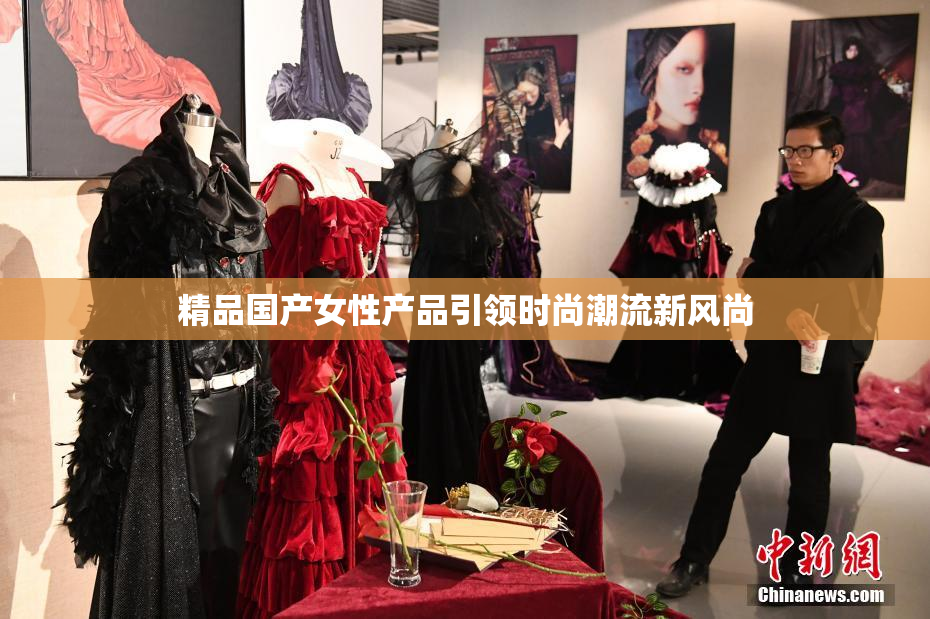 精品国产女性产品引领时尚潮流新风尚