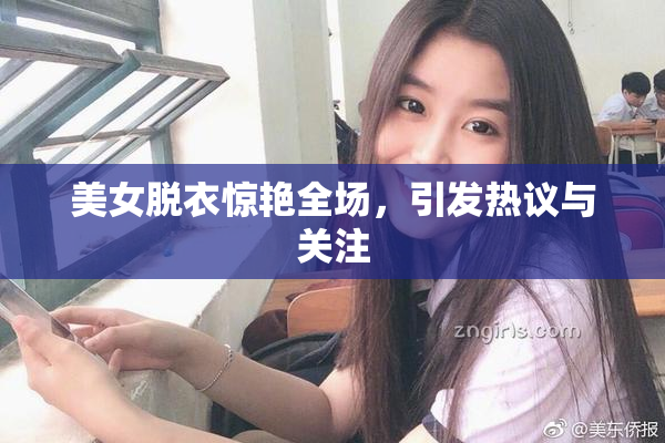 美女脱衣惊艳全场，引发热议与关注