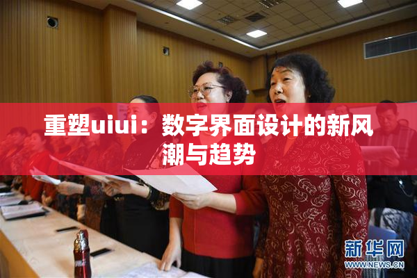 重塑uiui：数字界面设计的新风潮与趋势
