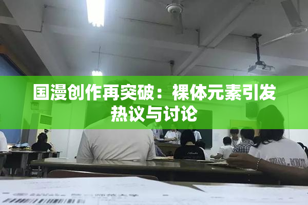 国漫创作再突破：裸体元素引发热议与讨论