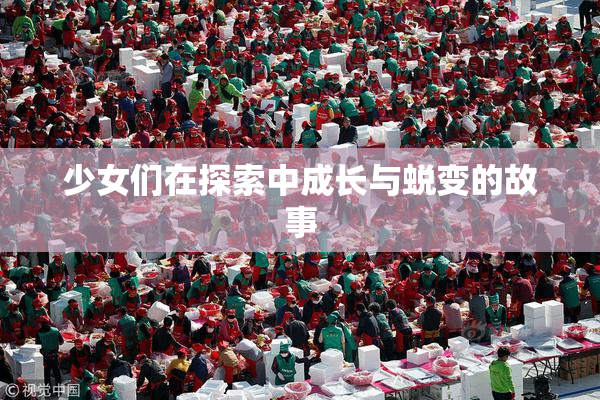 少女们在探索中成长与蜕变的故事