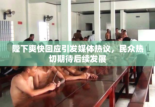 陛下爽快回应引发媒体热议，民众热切期待后续发展