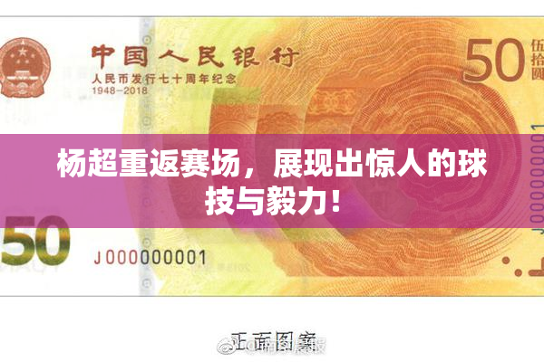 杨超重返赛场，展现出惊人的球技与毅力！