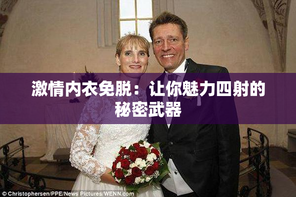激情内衣免脱：让你魅力四射的秘密武器