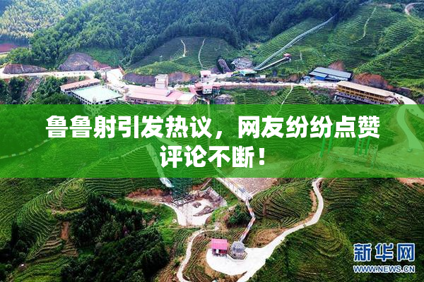 鲁鲁射引发热议，网友纷纷点赞评论不断！