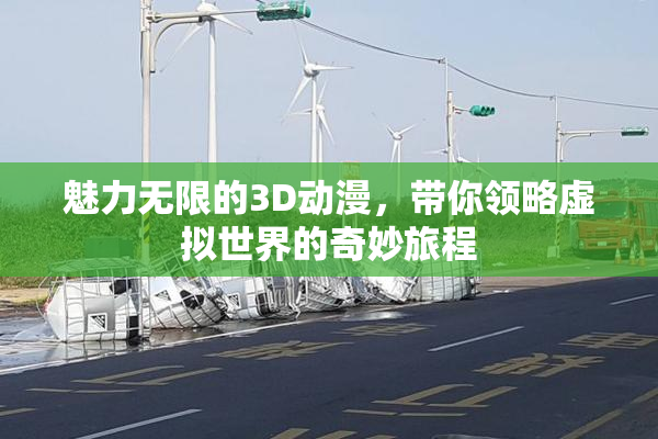 魅力无限的3D动漫，带你领略虚拟世界的奇妙旅程