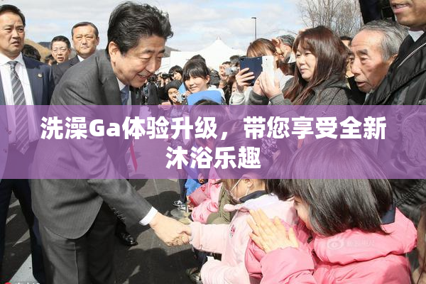 洗澡Ga体验升级，带您享受全新沐浴乐趣
