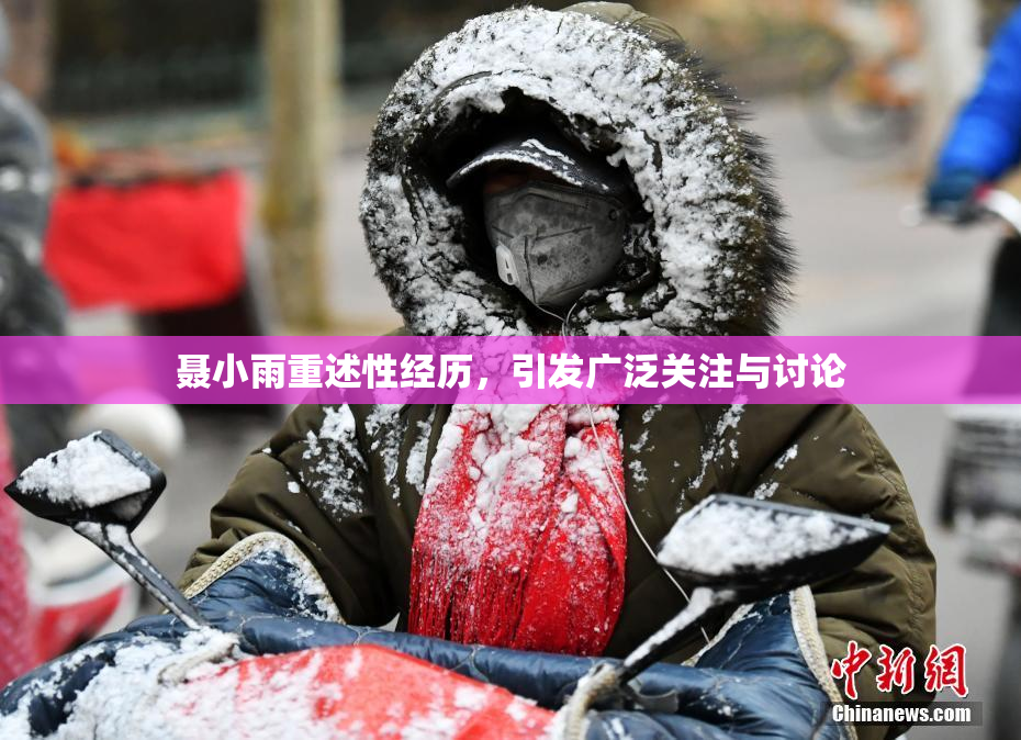 聂小雨重述性经历，引发广泛关注与讨论