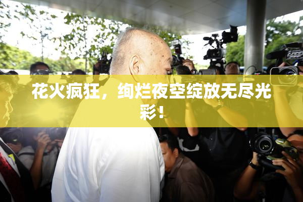 花火疯狂，绚烂夜空绽放无尽光彩！