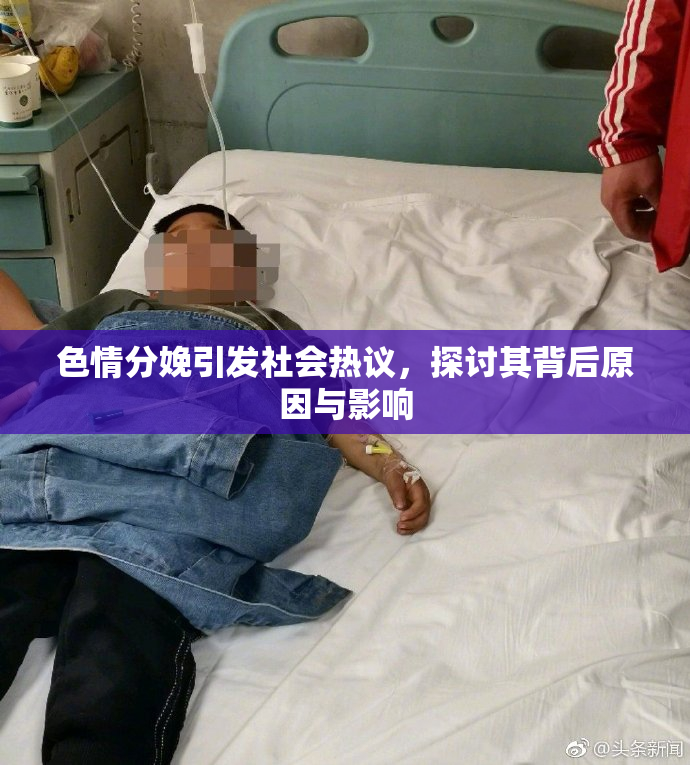 色情分娩引发社会热议，探讨其背后原因与影响