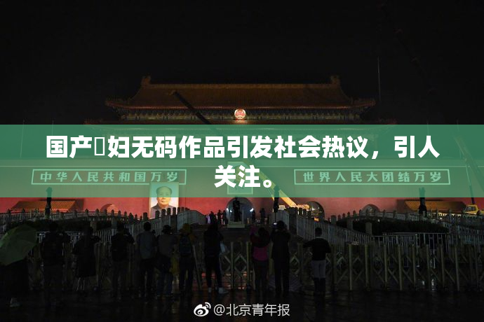 国产婬妇无码作品引发社会热议，引人关注。
