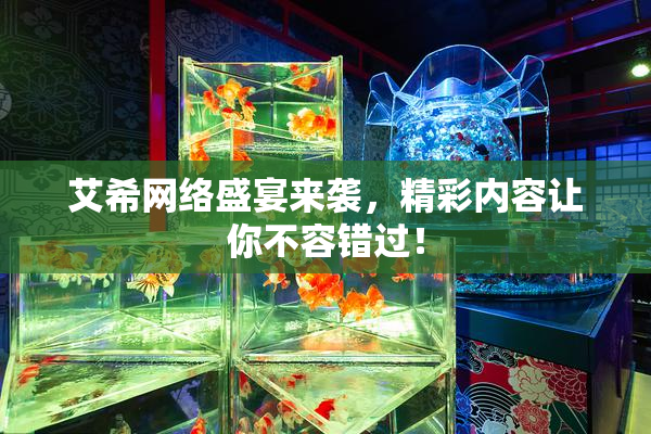 艾希网络盛宴来袭，精彩内容让你不容错过！