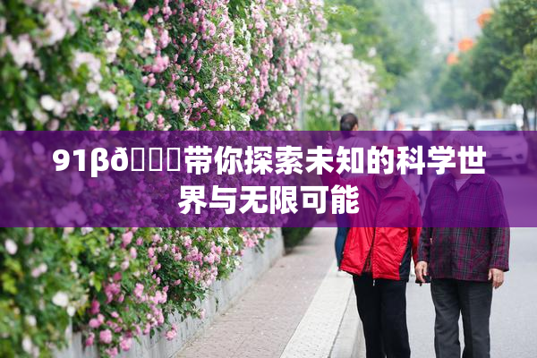 91β🍆带你探索未知的科学世界与无限可能