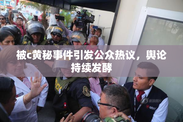 被c黄秘事件引发公众热议，舆论持续发酵