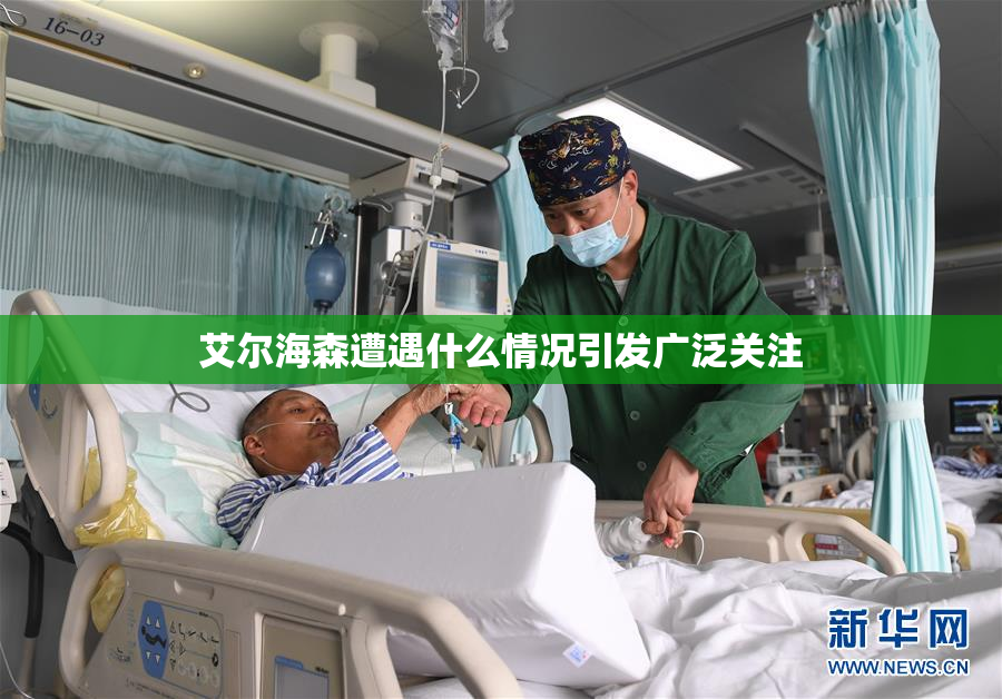 艾尔海森遭遇什么情况引发广泛关注