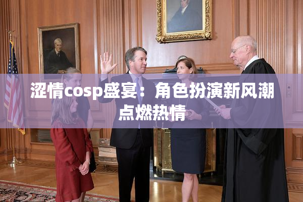 涩情cosp盛宴：角色扮演新风潮点燃热情