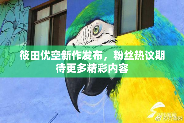 筱田优空新作发布，粉丝热议期待更多精彩内容