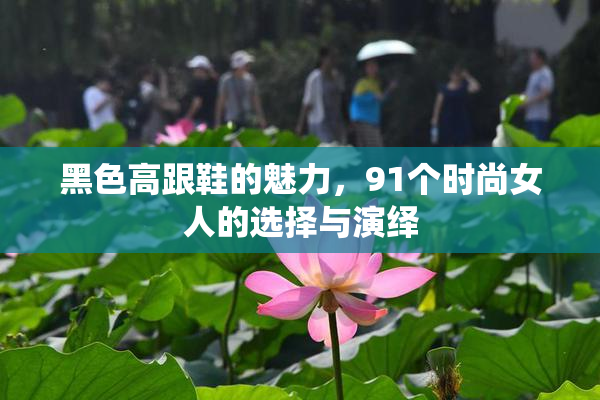 黑色高跟鞋的魅力，91个时尚女人的选择与演绎