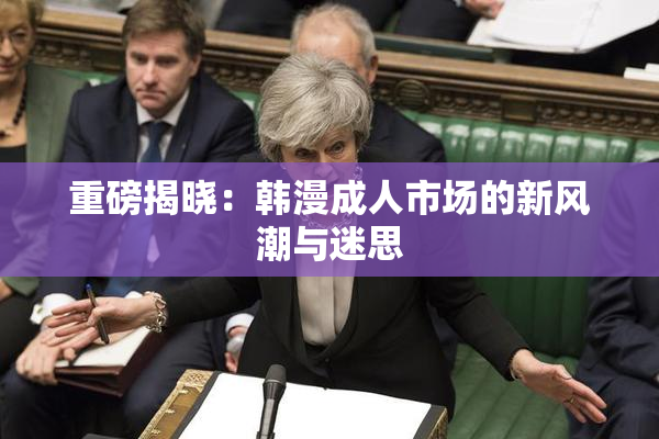 重磅揭晓：韩漫成人市场的新风潮与迷思